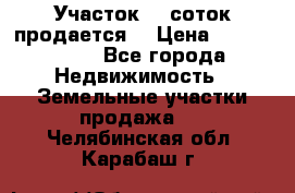 Участок 10 соток продается. › Цена ­ 1 000 000 - Все города Недвижимость » Земельные участки продажа   . Челябинская обл.,Карабаш г.